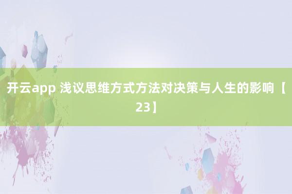 开云app 浅议思维方式方法对决策与人生的影响【23】