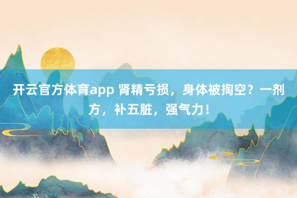 开云官方体育app 肾精亏损，身体被掏空？一剂方，补五脏，强气力！