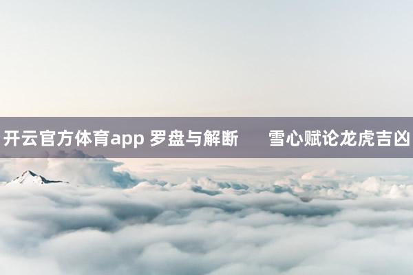 开云官方体育app 罗盘与解断      雪心赋论龙虎吉凶