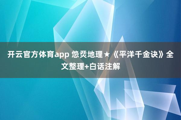 开云官方体育app 怹烎地理★《平洋千金诀》全文整理+白话注解