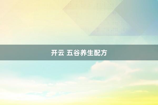 开云 五谷养生配方