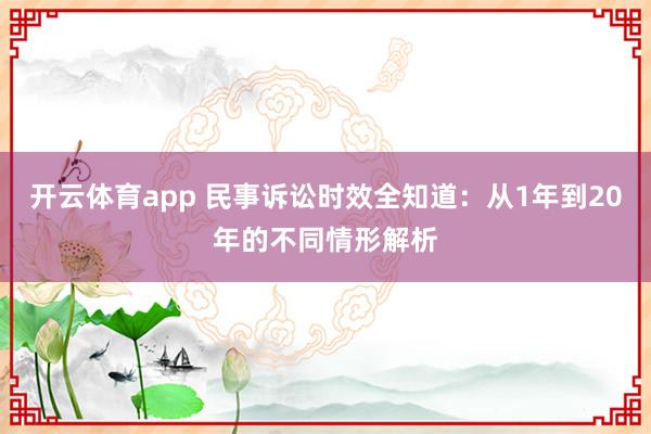 开云体育app 民事诉讼时效全知道：从1年到20年的不同情形解析