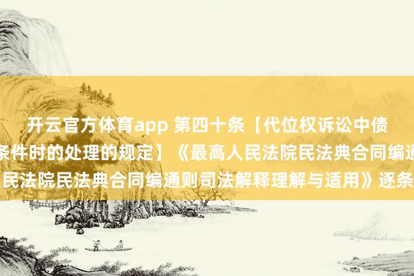 开云官方体育app 第四十条【代位权诉讼中债权人不符合行使代位权条件时的处理的规定】《最高人民法院民法典合同编通则司法解释理解与适用》逐条解读