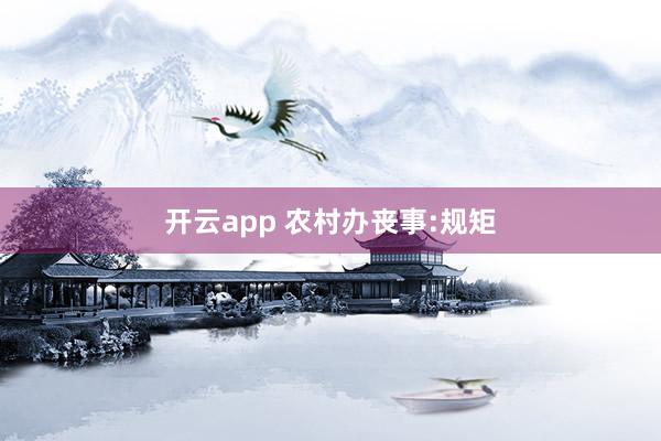 开云app 农村办丧事:规矩