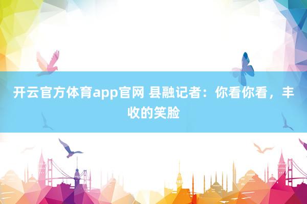 开云官方体育app官网 县融记者:你看你看,丰收的笑脸
