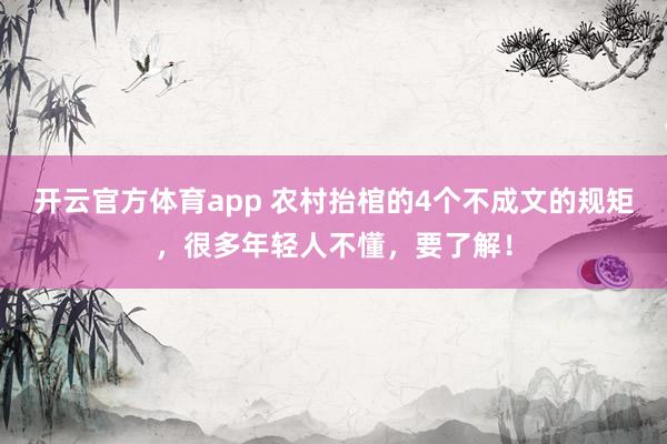 开云官方体育app 农村抬棺的4个不成文的规矩,很多年轻人不懂,要了解!