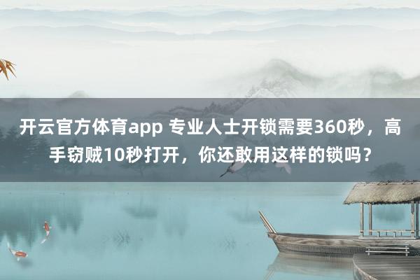 开云官方体育app 专业人士开锁需要360秒,高手窃贼10秒打开,你还敢用这样的锁吗?