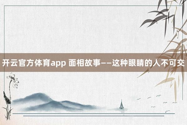 开云官方体育app 面相故事——这种眼睛的人不可交