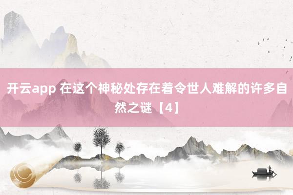 开云app 在这个神秘处存在着令世人难解的许多自然之谜【4】