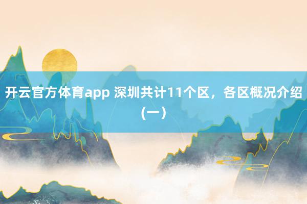 开云官方体育app 深圳共计11个区，各区概况介绍(一）
