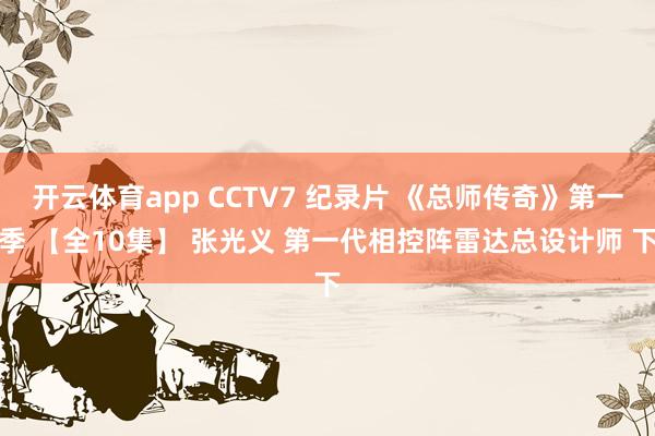 开云体育app CCTV7 纪录片 《总师传奇》第一季 【全10集】 张光义 第一代相控阵雷达总设计师 下