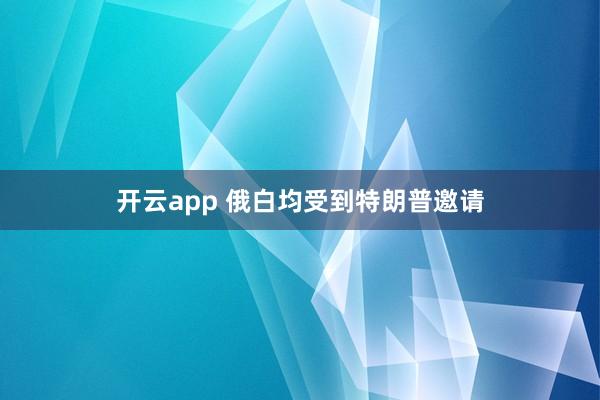 开云app 俄白均受到特朗普邀请