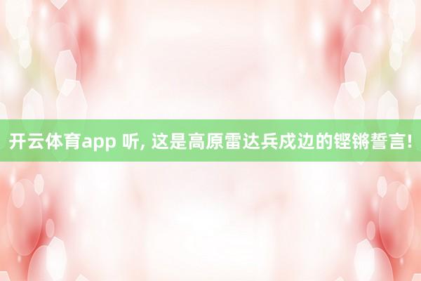 开云体育app 听, 这是高原雷达兵戍边的铿锵誓言!