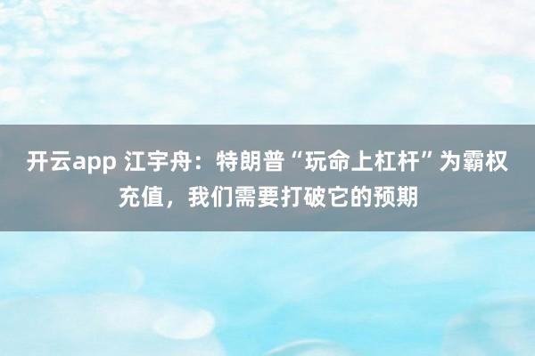开云app 江宇舟：特朗普“玩命上杠杆”为霸权充值，我们需要打破它的预期