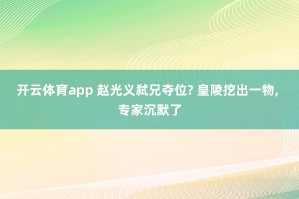 开云体育app 赵光义弑兄夺位? 皇陵挖出一物, 专家沉默了