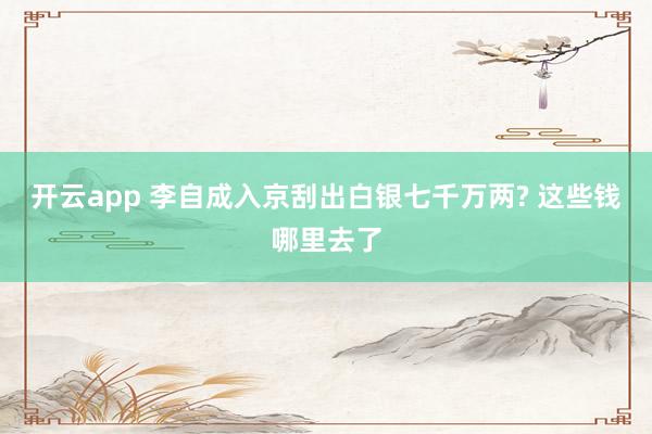 开云app 李自成入京刮出白银七千万两? 这些钱哪里去了