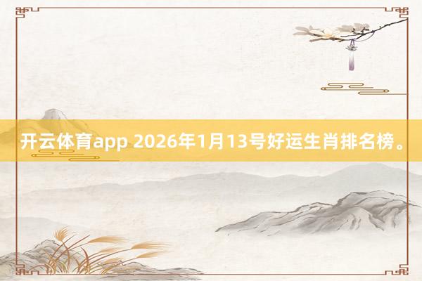 开云体育app 2026年1月13号好运生肖排名榜。