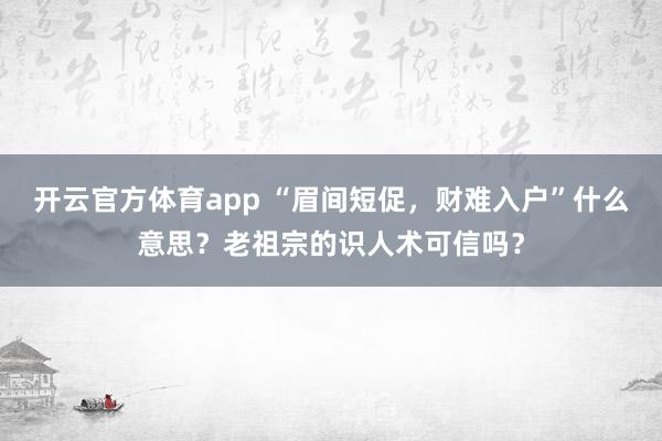 开云官方体育app “眉间短促，财难入户”什么意思？老祖宗的识人术可信吗？