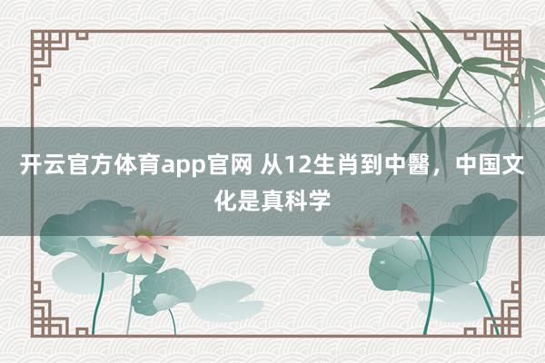 开云官方体育app官网 从12生肖到中醫，中国文化是真科学