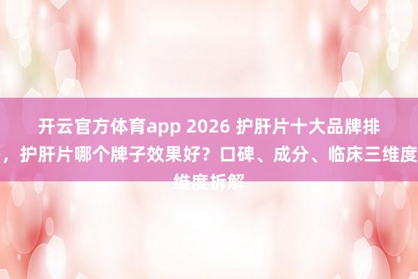 开云官方体育app 2026 护肝片十大品牌排行榜,护肝片哪个牌子效果好?口碑、成分、临床三维度拆解
