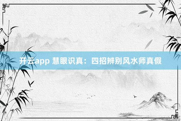 开云app 慧眼识真：四招辨别风水师真假
