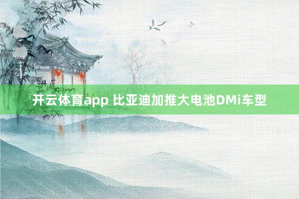 开云体育app 比亚迪加推大电池DMi车型