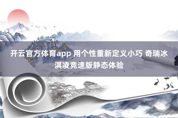 开云官方体育app 用个性重新定义小巧 奇瑞冰淇凌竞速版静态体验