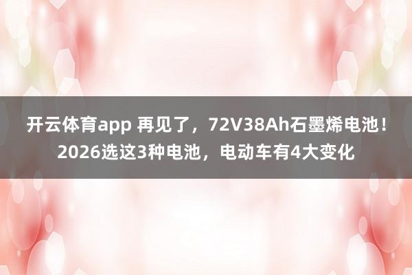 开云体育app 再见了，72V38Ah石墨烯电池！2026选这3种电池，电动车有4大变化