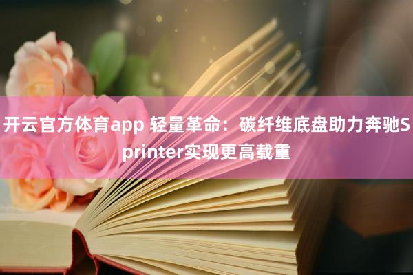 开云官方体育app 轻量革命：碳纤维底盘助力奔驰Sprinter实现更高载重