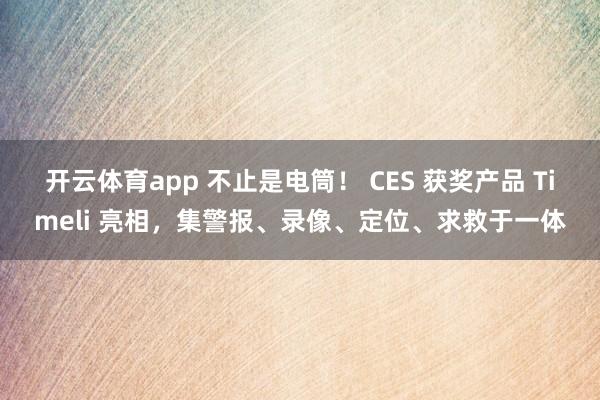 开云体育app 不止是电筒！ CES 获奖产品 Timeli 亮相，集警报、录像、定位、求救于一体