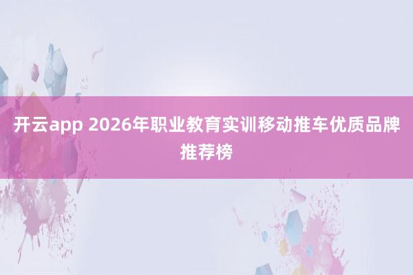 开云app 2026年职业教育实训移动推车优质品牌推荐榜