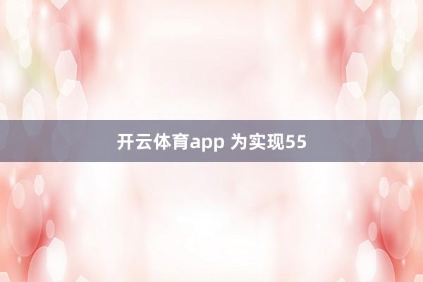 开云体育app 为实现55