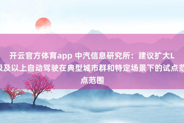 开云官方体育app 中汽信息研究所：建议扩大L3级及以上自动驾驶在典型城市群和特定场景下的试点范围