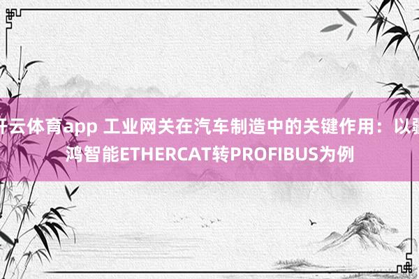 开云体育app 工业网关在汽车制造中的关键作用：以疆鸿智能ETHERCAT转PROFIBUS为例
