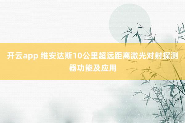 开云app 维安达斯10公里超远距离激光对射探测器功能及应用