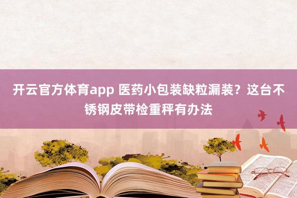 开云官方体育app 医药小包装缺粒漏装？这台不锈钢皮带检重秤有办法