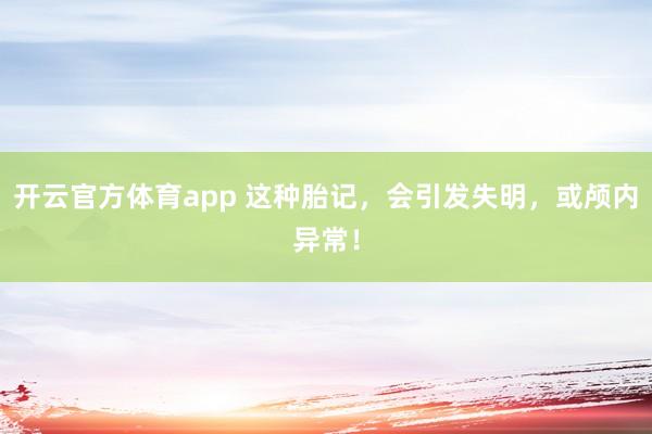 开云官方体育app 这种胎记，会引发失明，或颅内异常！
