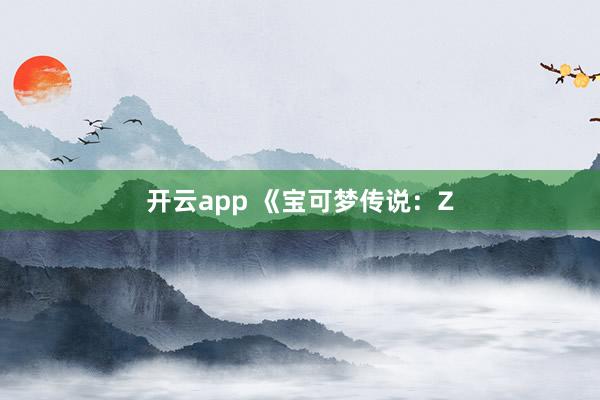 开云app 《宝可梦传说：Z
