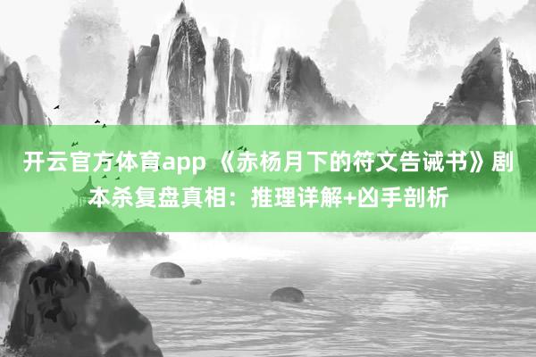 开云官方体育app 《赤杨月下的符文告诫书》剧本杀复盘真相：推理详解+凶手剖析