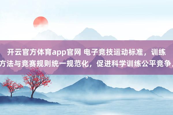 开云官方体育app官网 电子竞技运动标准，训练方法与竞赛规则统一规范化，促进科学训练公平竞争。
