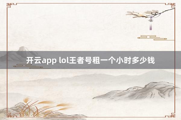 开云app lol王者号租一个小时多少钱