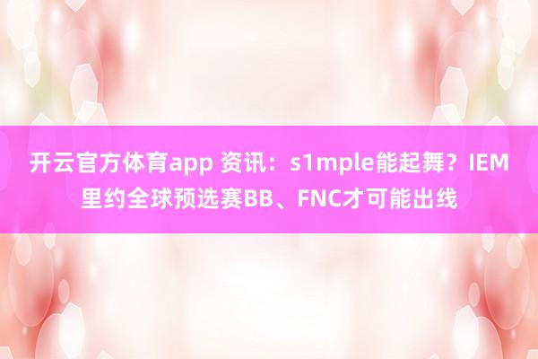 开云官方体育app 资讯：s1mple能起舞？IEM里约全球预选赛BB、FNC才可能出线