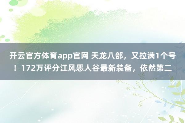 开云官方体育app官网 天龙八部，又拉满1个号！172万评分江风恶人谷最新装备，依然第二