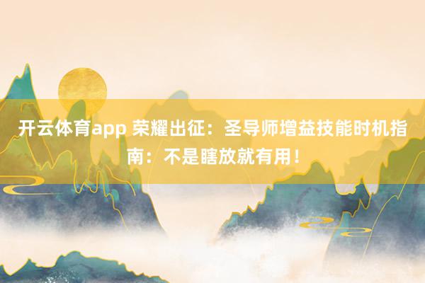 开云体育app 荣耀出征：圣导师增益技能时机指南：不是瞎放就有用！