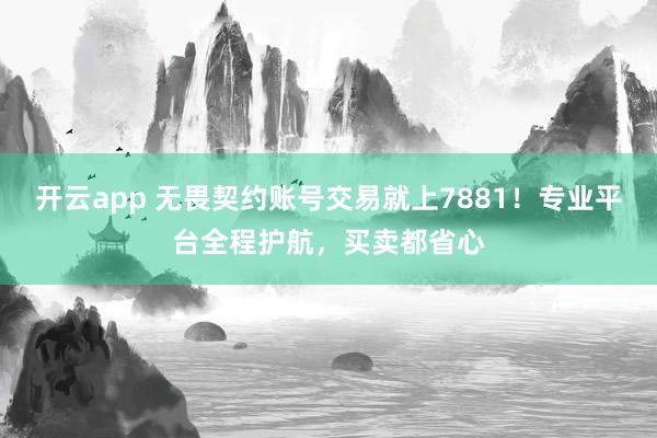 开云app 无畏契约账号交易就上7881！专业平台全程护航，买卖都省心