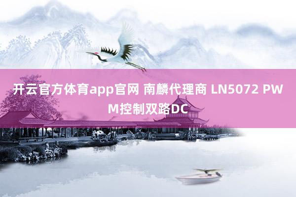 开云官方体育app官网 南麟代理商 LN5072 PWM控制双路DC