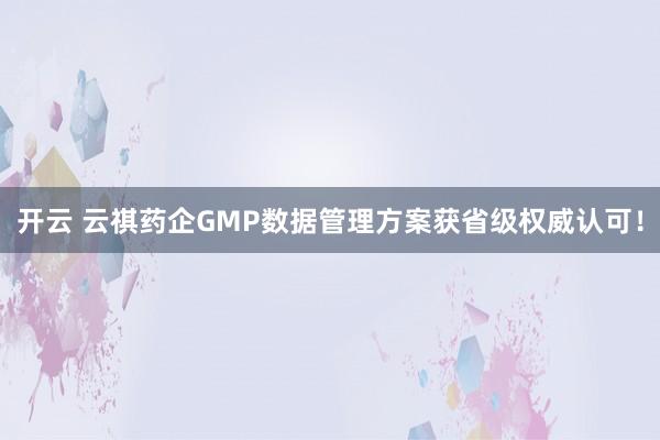 开云 云祺药企GMP数据管理方案获省级权威认可！