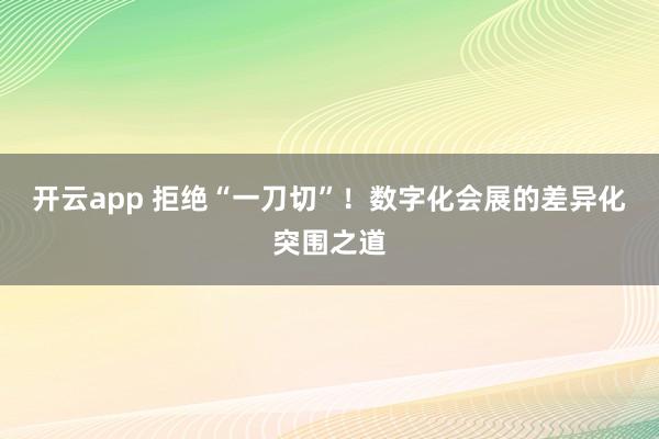 开云app 拒绝“一刀切”！数字化会展的差异化突围之道