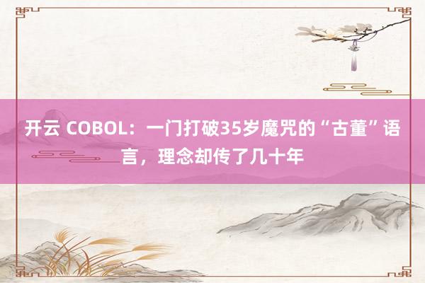 开云 COBOL:一门打破35岁魔咒的“古董”语言,理念却传了几十年