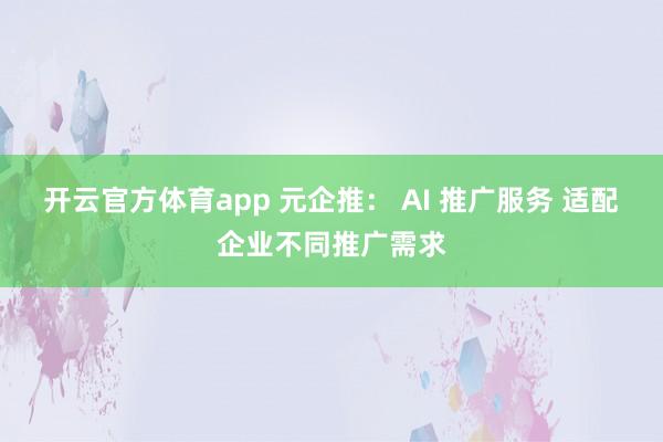 开云官方体育app 元企推： AI 推广服务 适配企业不同推广需求